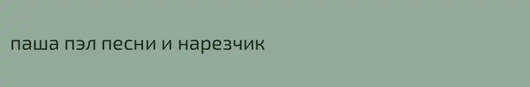 паша пэл песни и нарезчик